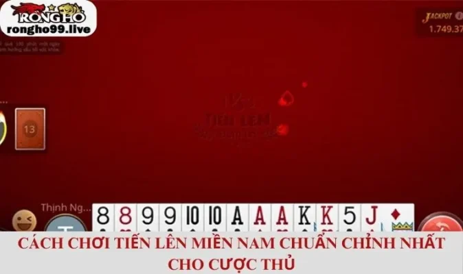 Cách Chơi Tiến Lên Miền Nam Chuẩn Chỉnh Nhất Cho Cược Thủ